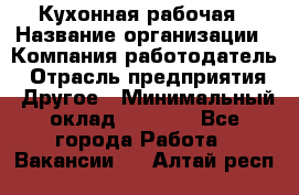 Кухонная рабочая › Название организации ­ Компания-работодатель › Отрасль предприятия ­ Другое › Минимальный оклад ­ 9 000 - Все города Работа » Вакансии   . Алтай респ.